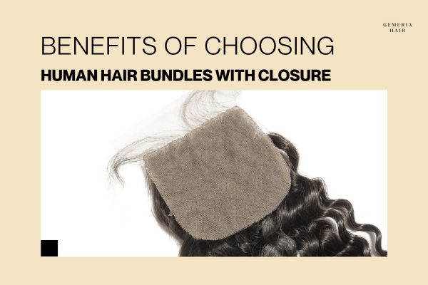benefits of choosing human hair bundles with closure