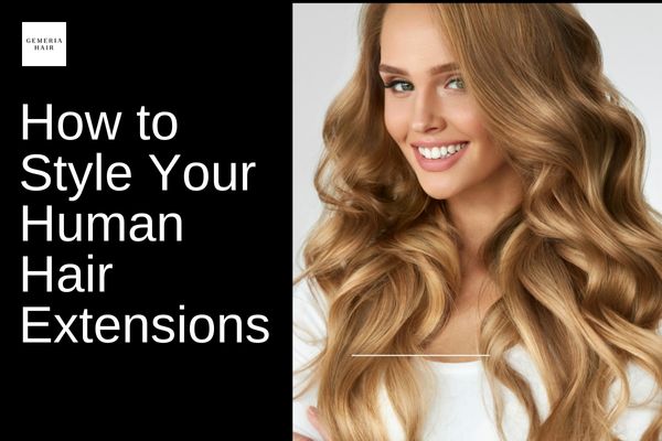 How to Style Your Human Hair Extensions to a Natural Look: Trendy Tips!